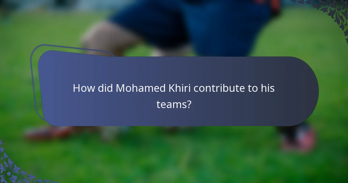 How did Mohamed Khiri contribute to his teams?