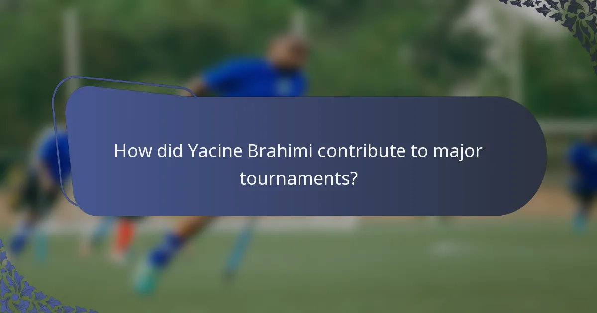 How did Yacine Brahimi contribute to major tournaments?