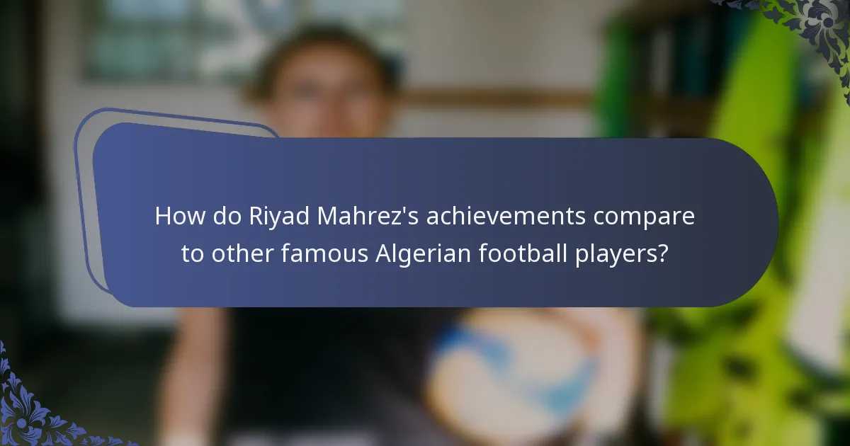 How do Riyad Mahrez's achievements compare to other famous Algerian football players?