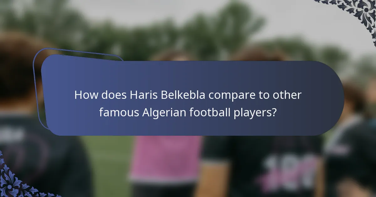 How does Haris Belkebla compare to other famous Algerian football players?