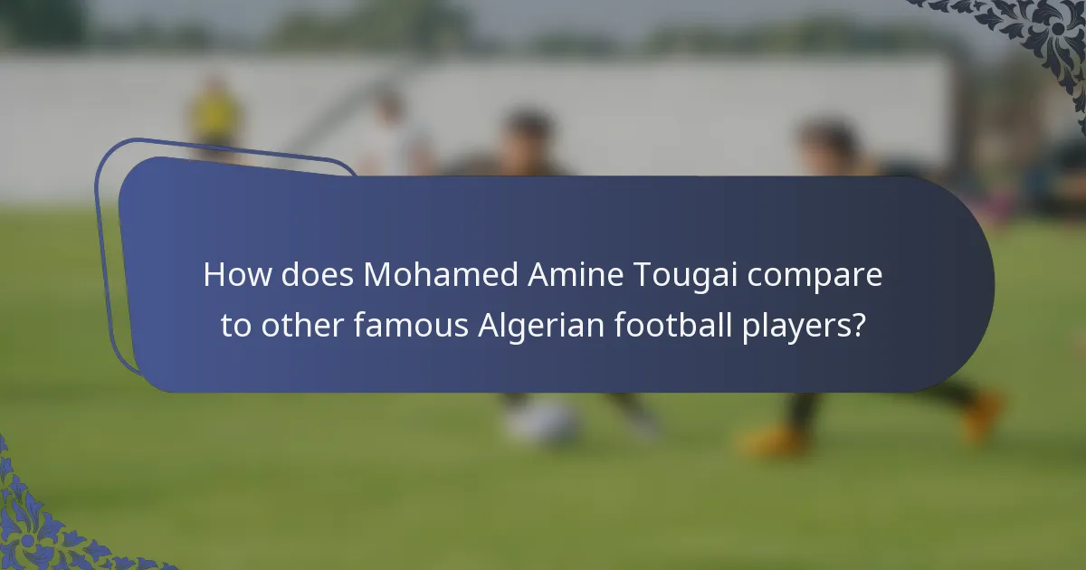 How does Mohamed Amine Tougai compare to other famous Algerian football players?