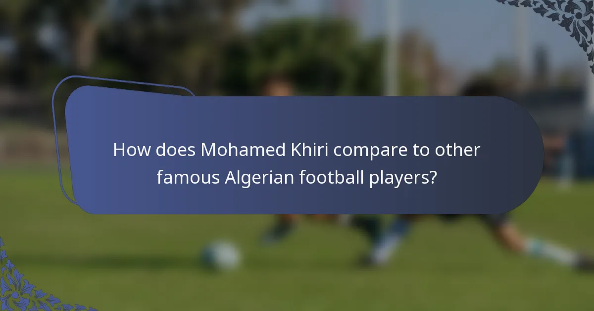 How does Mohamed Khiri compare to other famous Algerian football players?