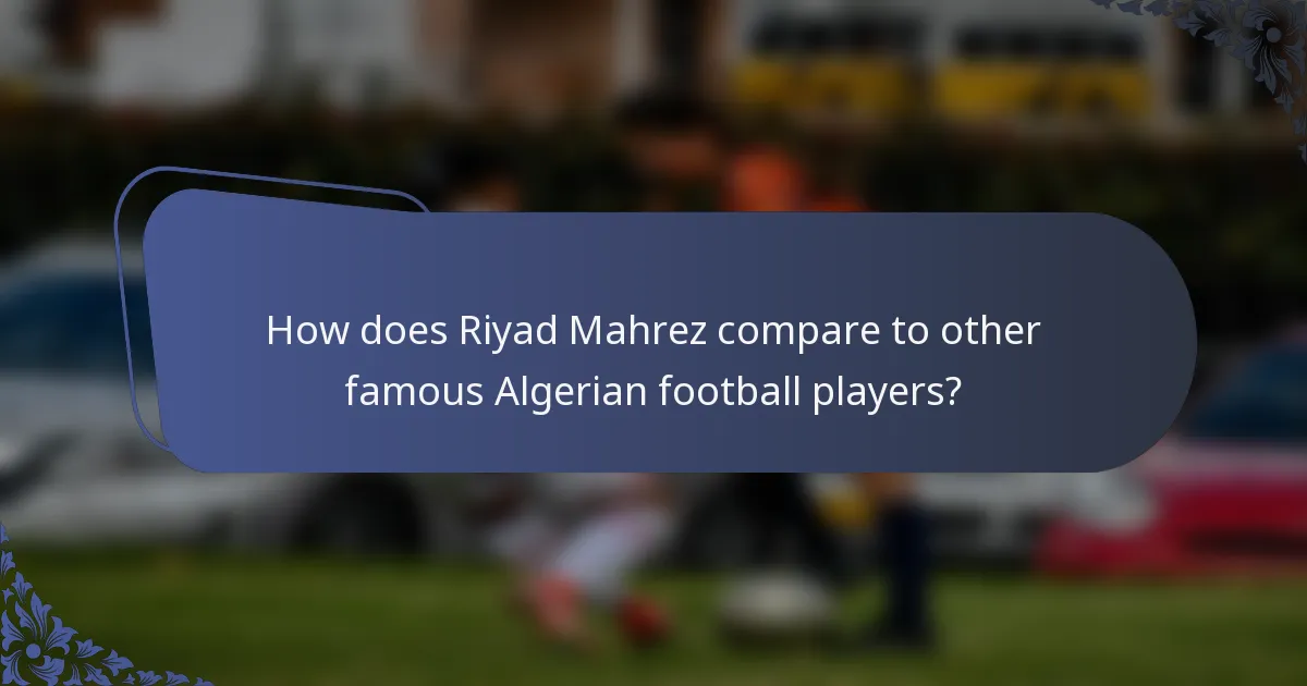 How does Riyad Mahrez compare to other famous Algerian football players?