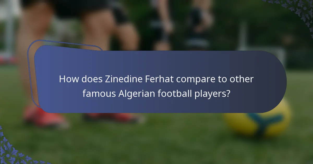 How does Zinedine Ferhat compare to other famous Algerian football players?