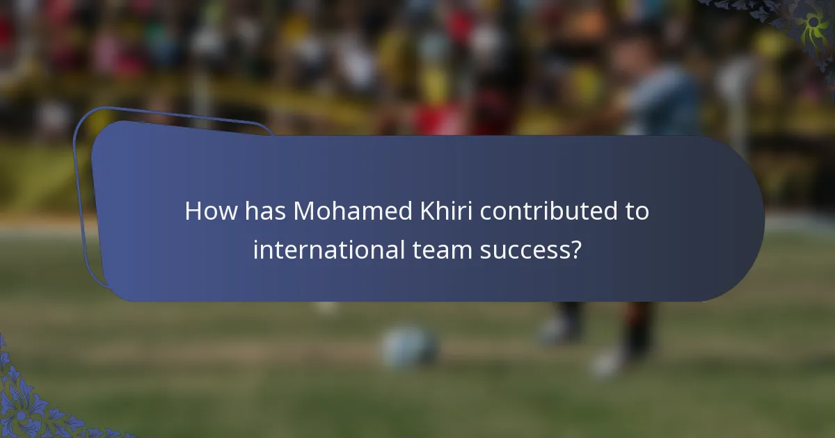 How has Mohamed Khiri contributed to international team success?