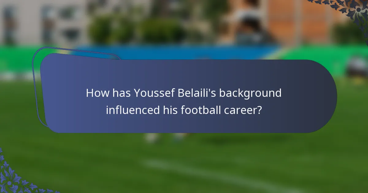 How has Youssef Belaili's background influenced his football career?