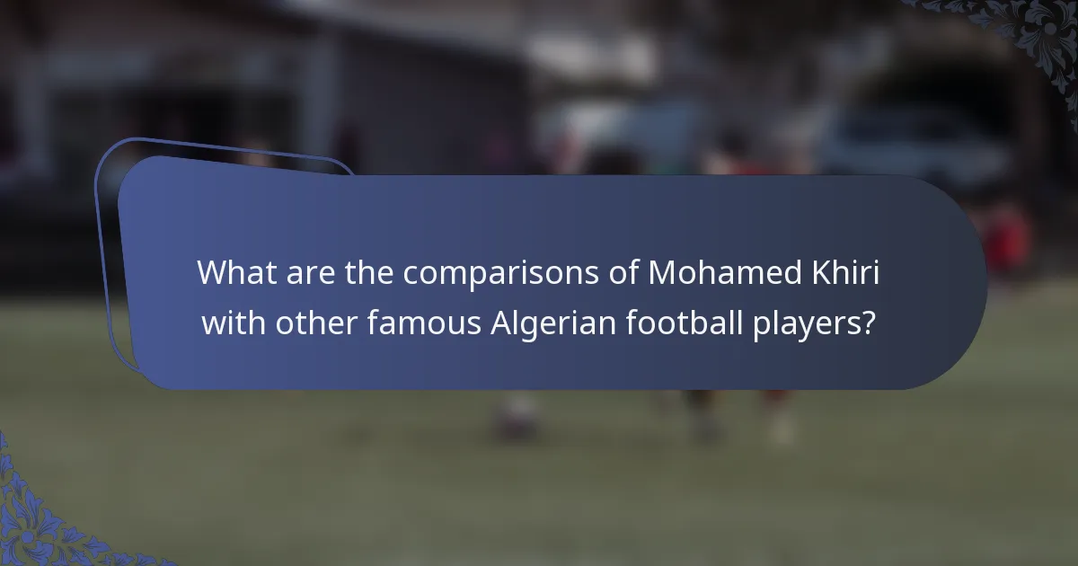 What are the comparisons of Mohamed Khiri with other famous Algerian football players?