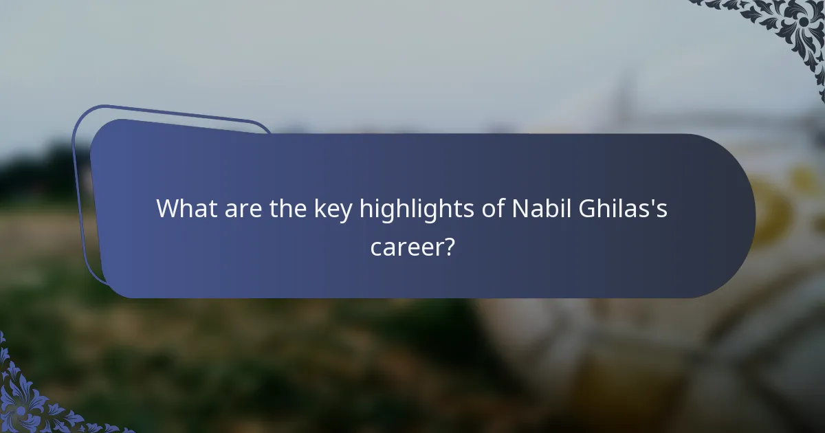 What are the key highlights of Nabil Ghilas's career?