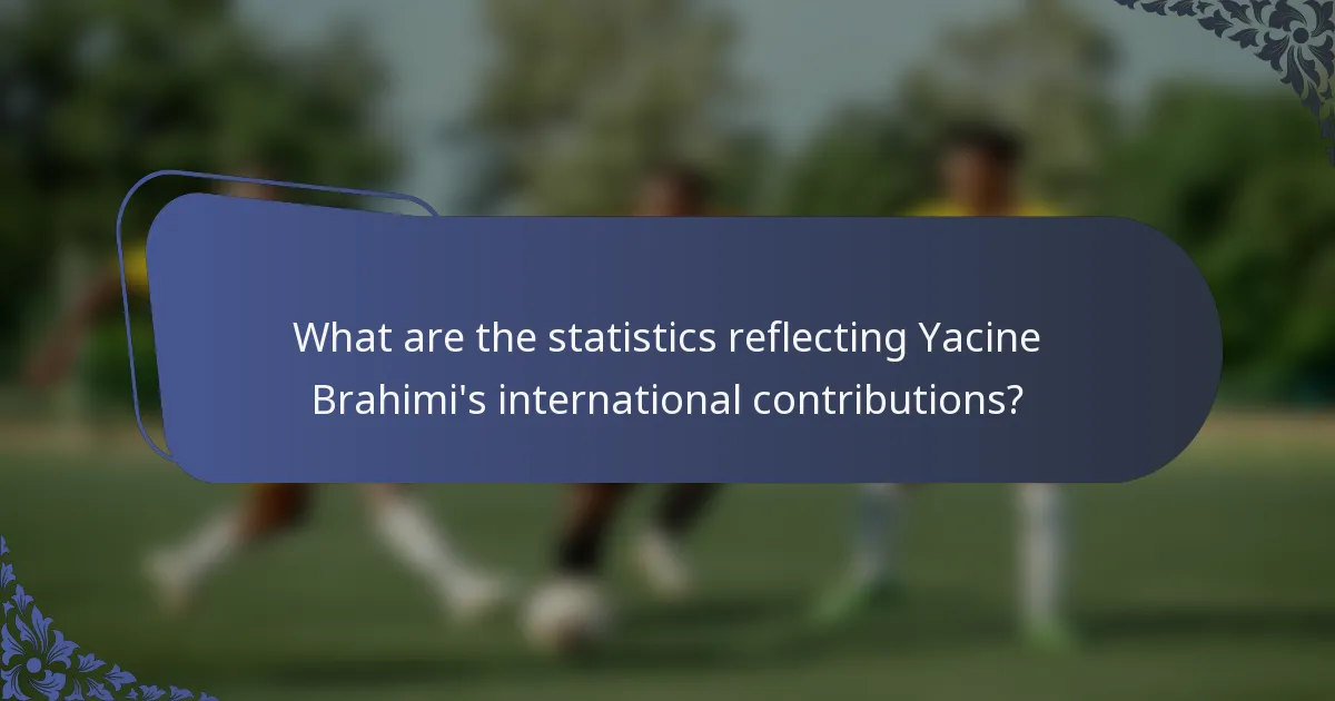 What are the statistics reflecting Yacine Brahimi's international contributions?