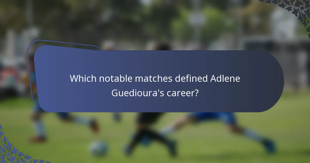 Which notable matches defined Adlene Guedioura's career?